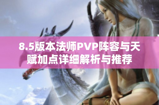 8.5版本法师PVP阵容与天赋加点详细解析与推荐