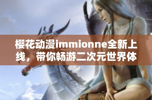 樱花动漫immionne全新上线，带你畅游二次元世界体验