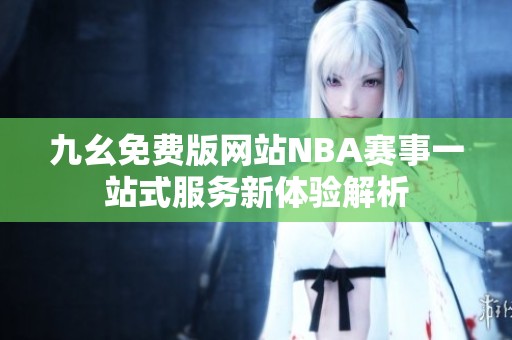 九幺免费版网站NBA赛事一站式服务新体验解析