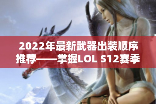 2022年最新武器出装顺序推荐——掌握LOL S12赛季战略