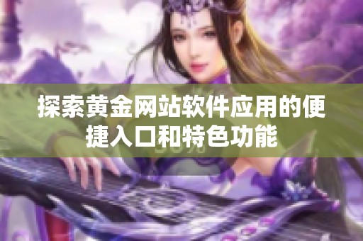 探索黄金网站软件应用的便捷入口和特色功能