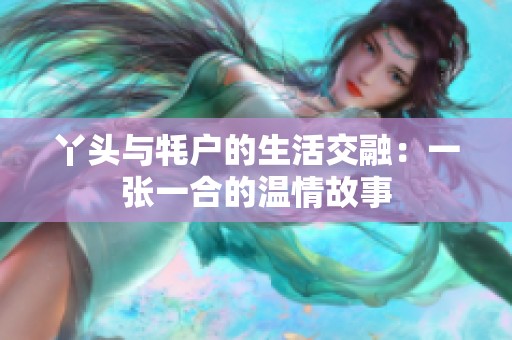 丫头与牦户的生活交融：一张一合的温情故事