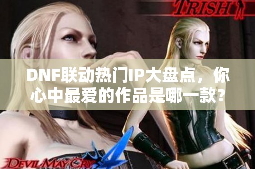 DNF联动热门IP大盘点，你心中最爱的作品是哪一款？