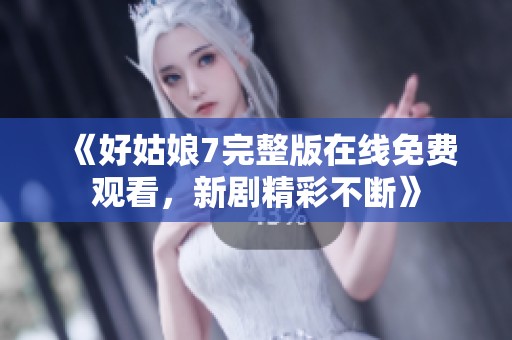 《好姑娘7完整版在线免费观看，新剧精彩不断》