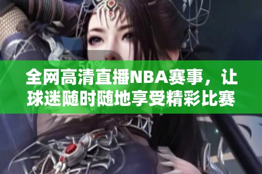 全网高清直播NBA赛事，让球迷随时随地享受精彩比赛