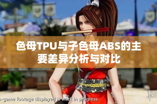 色母TPU与子色母ABS的主要差异分析与对比
