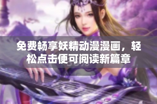 免费畅享妖精动漫漫画，轻松点击便可阅读新篇章