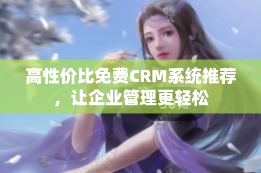 高性价比免费CRM系统推荐，让企业管理更轻松