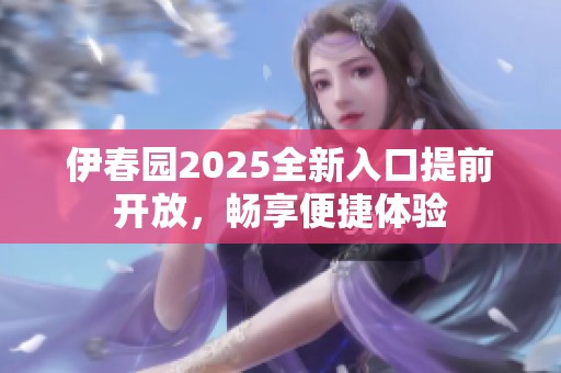 伊春园2025全新入口提前开放，畅享便捷体验