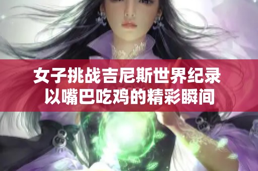 女子挑战吉尼斯世界纪录 以嘴巴吃鸡的精彩瞬间