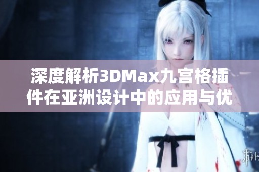 深度解析3DMax九宫格插件在亚洲设计中的应用与优势