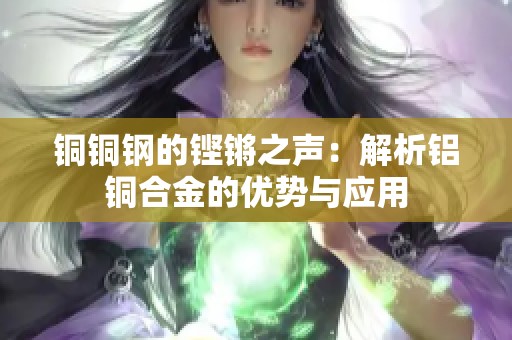 铜铜钢的铿锵之声：解析铝铜合金的优势与应用