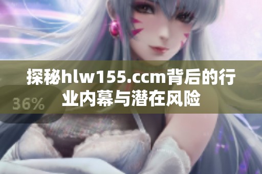 探秘hlw155.ccm背后的行业内幕与潜在风险