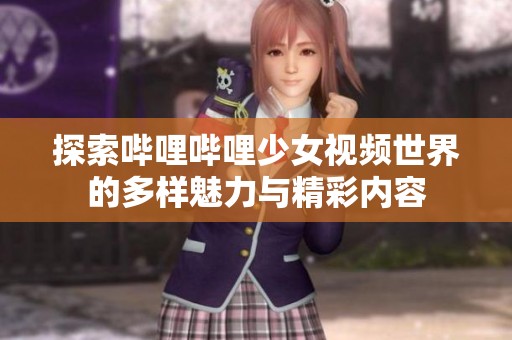 探索哔哩哔哩少女视频世界的多样魅力与精彩内容