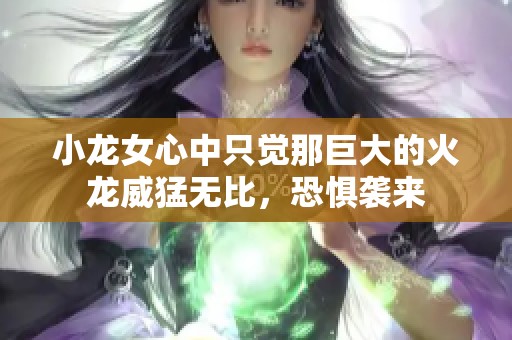 小龙女心中只觉那巨大的火龙威猛无比，恐惧袭来