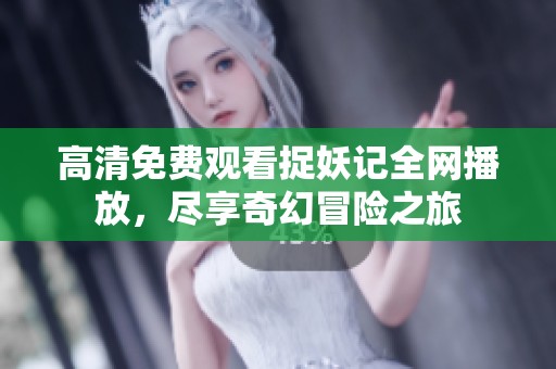 高清免费观看捉妖记全网播放，尽享奇幻冒险之旅
