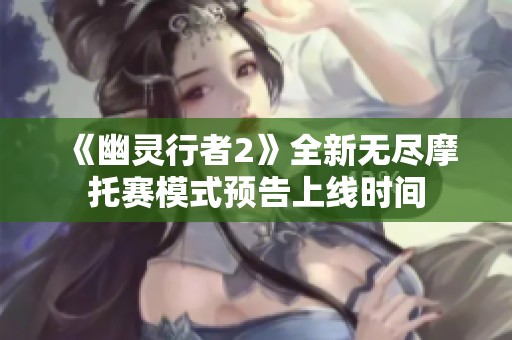 《幽灵行者2》全新无尽摩托赛模式预告上线时间