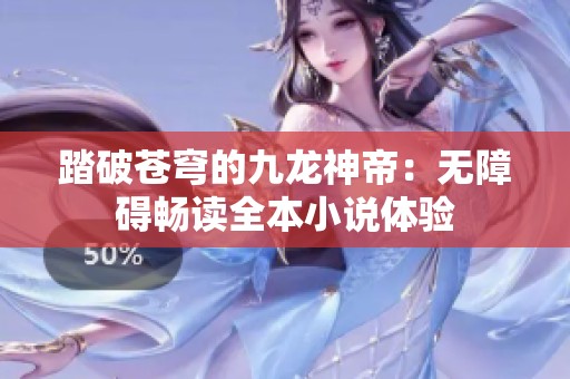 踏破苍穹的九龙神帝：无障碍畅读全本小说体验