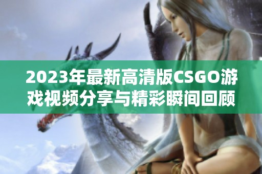 2023年最新高清版CSGO游戏视频分享与精彩瞬间回顾