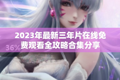 2023年最新三年片在线免费观看全攻略合集分享