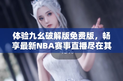 体验九幺破解版免费版，畅享最新NBA赛事直播尽在其中