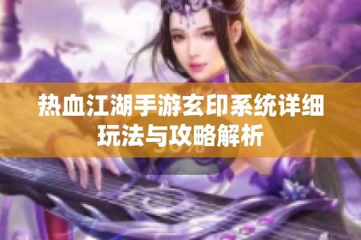 热血江湖手游玄印系统详细玩法与攻略解析