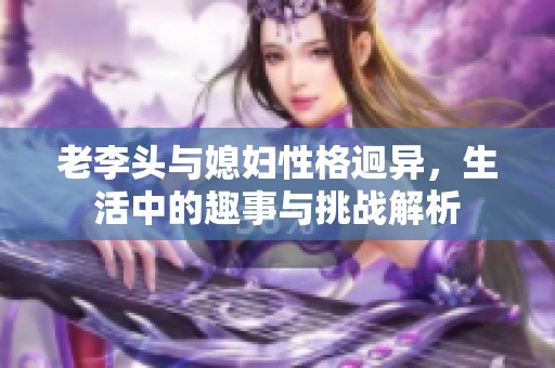 老李头与媳妇性格迥异，生活中的趣事与挑战解析