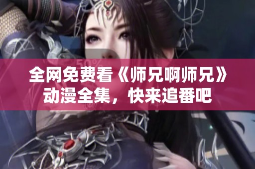 全网免费看《师兄啊师兄》动漫全集，快来追番吧