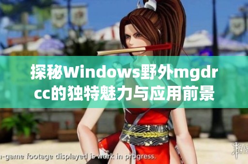 探秘Windows野外mgdrcc的独特魅力与应用前景