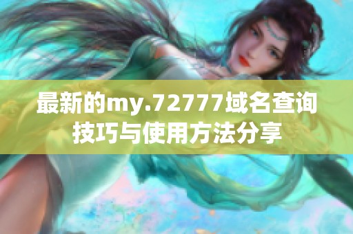 最新的my.72777域名查询技巧与使用方法分享