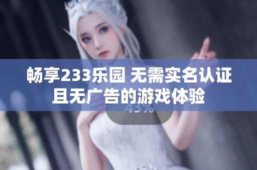 畅享233乐园 无需实名认证且无广告的游戏体验