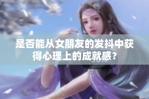 是否能从女朋友的发抖中获得心理上的成就感？