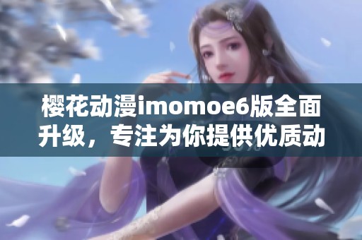 樱花动漫imomoe6版全面升级，专注为你提供优质动漫体验