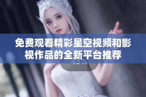 免费观看精彩星空视频和影视作品的全新平台推荐