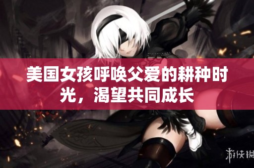 美国女孩呼唤父爱的耕种时光，渴望共同成长