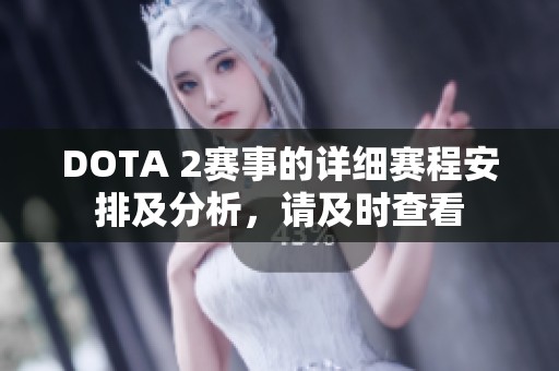 DOTA 2赛事的详细赛程安排及分析，请及时查看