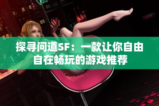 探寻问道SF：一款让你自由自在畅玩的游戏推荐