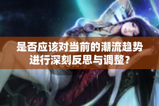 是否应该对当前的潮流趋势进行深刻反思与调整？