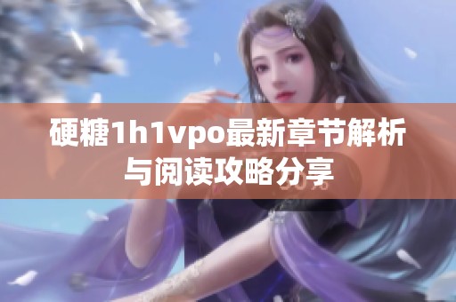 硬糖1h1vpo最新章节解析与阅读攻略分享