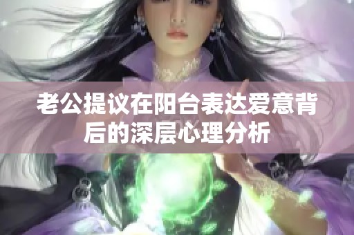 老公提议在阳台表达爱意背后的深层心理分析