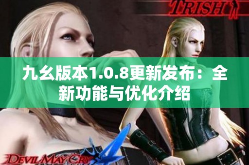 九幺版本1.0.8更新发布：全新功能与优化介绍