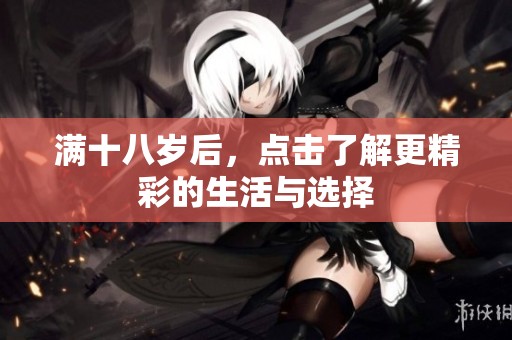 满十八岁后，点击了解更精彩的生活与选择