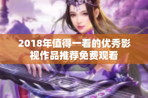 2018年值得一看的优秀影视作品推荐免费观看