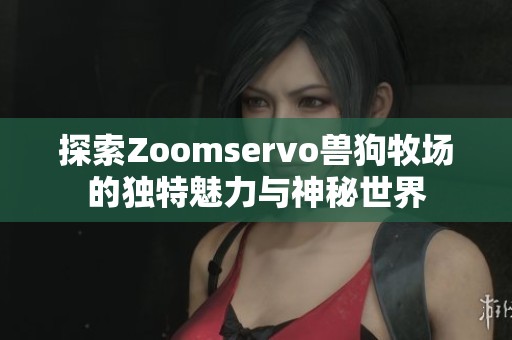 探索Zoomservo兽狗牧场的独特魅力与神秘世界