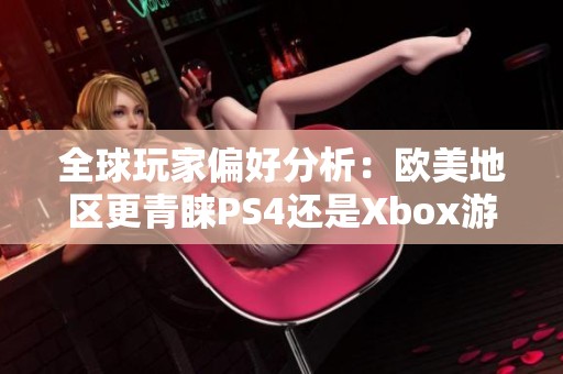 全球玩家偏好分析：欧美地区更青睐PS4还是Xbox游戏机