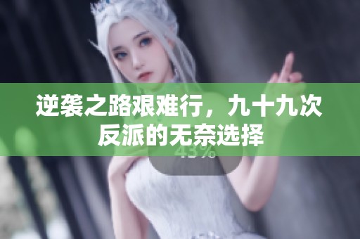 逆袭之路艰难行，九十九次反派的无奈选择