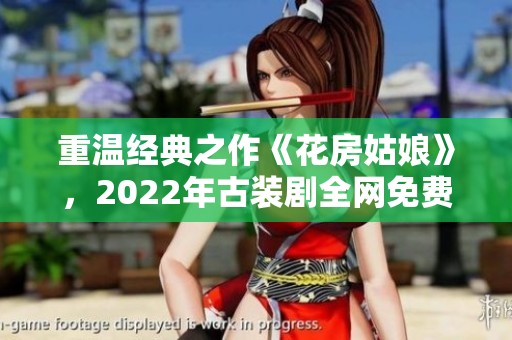 重温经典之作《花房姑娘》，2022年古装剧全网免费观看