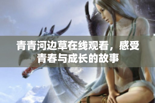 青青河边草在线观看，感受青春与成长的故事