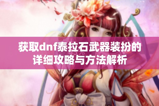 获取dnf泰拉石武器装扮的详细攻略与方法解析