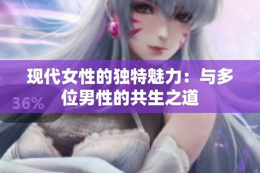 现代女性的独特魅力：与多位男性的共生之道